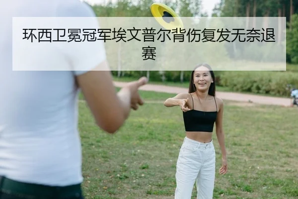 环西卫冕冠军埃文普尔背伤复发无奈退赛